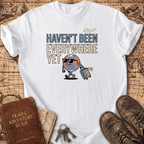 Haven't Been Everywhere Yet T-Shirt
